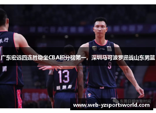 广东宏远四连胜稳坐CBA积分榜第一，深圳马可波罗迎战山东男篮