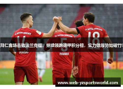 拜仁客场击败法兰克福，继续领跑德甲积分榜，实力雄厚势如破竹!