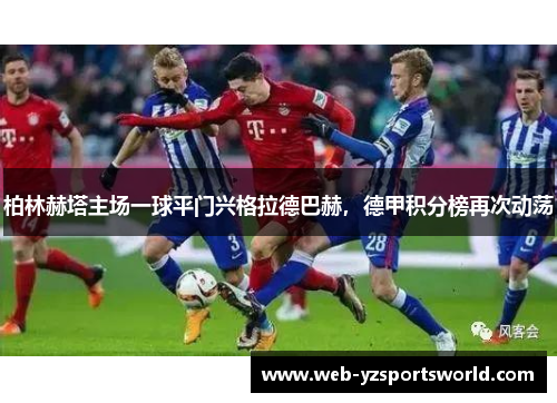 柏林赫塔主场一球平门兴格拉德巴赫，德甲积分榜再次动荡