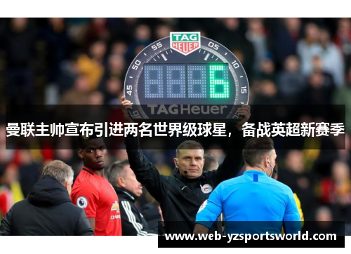 曼联主帅宣布引进两名世界级球星，备战英超新赛季