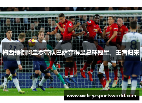 梅西领衔阿圭罗带队巴萨夺得足总杯冠军，王者归来