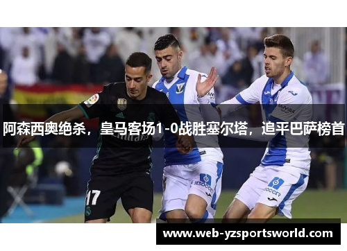 阿森西奥绝杀，皇马客场1-0战胜塞尔塔，追平巴萨榜首