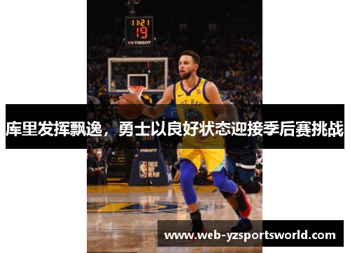 库里发挥飘逸，勇士以良好状态迎接季后赛挑战