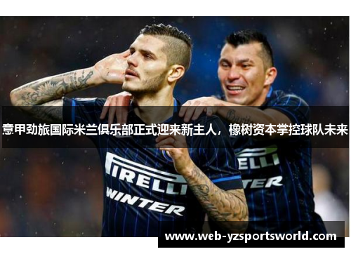 意甲劲旅国际米兰俱乐部正式迎来新主人，橡树资本掌控球队未来