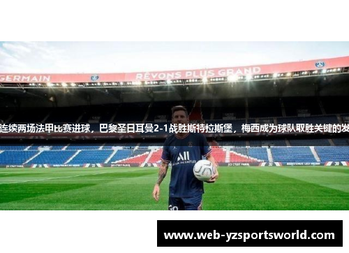 梅西连续两场法甲比赛进球，巴黎圣日耳曼2-1战胜斯特拉斯堡，梅西成为球队取胜关键的发挥者