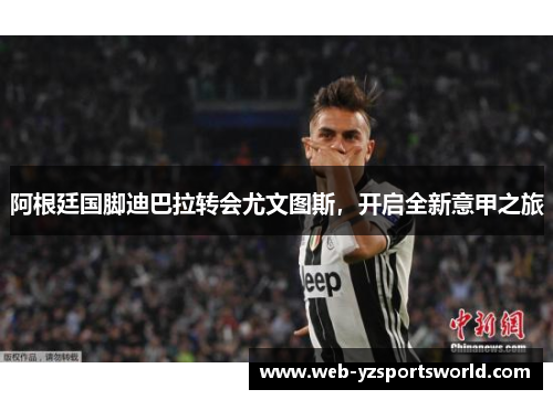 阿根廷国脚迪巴拉转会尤文图斯，开启全新意甲之旅