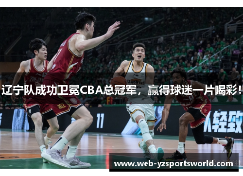 辽宁队成功卫冕CBA总冠军，赢得球迷一片喝彩！