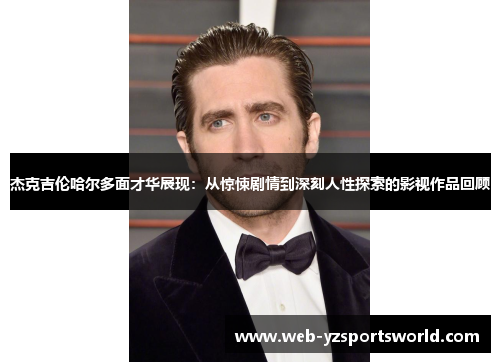 杰克吉伦哈尔多面才华展现：从惊悚剧情到深刻人性探索的影视作品回顾