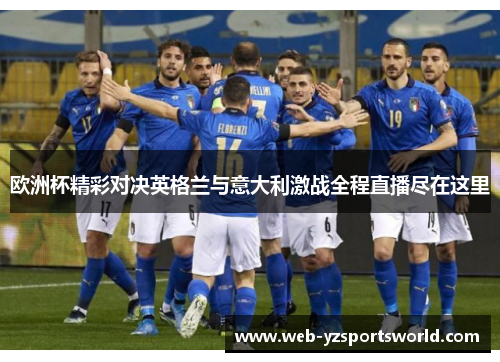 欧洲杯精彩对决英格兰与意大利激战全程直播尽在这里
