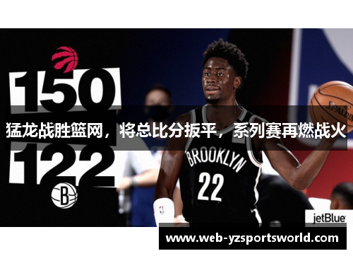猛龙战胜篮网，将总比分扳平，系列赛再燃战火