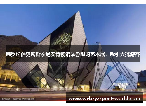 佛罗伦萨史密斯索尼安博物馆举办限时艺术展，吸引大批游客