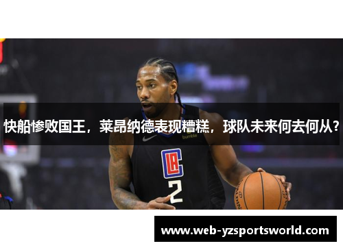 快船惨败国王，莱昂纳德表现糟糕，球队未来何去何从？