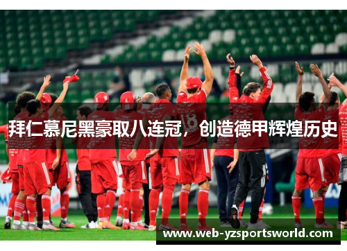 拜仁慕尼黑豪取八连冠，创造德甲辉煌历史
