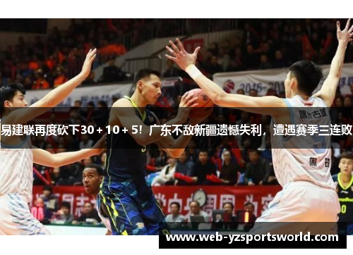 易建联再度砍下30＋10＋5！广东不敌新疆遗憾失利，遭遇赛季三连败