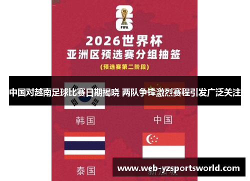 中国对越南足球比赛日期揭晓 两队争锋激烈赛程引发广泛关注