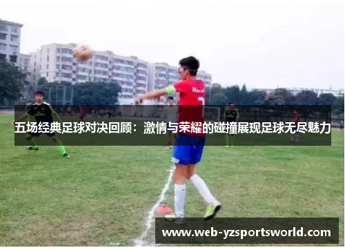 五场经典足球对决回顾：激情与荣耀的碰撞展现足球无尽魅力