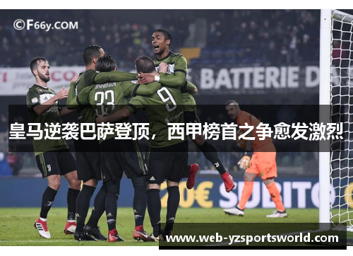 皇马逆袭巴萨登顶，西甲榜首之争愈发激烈