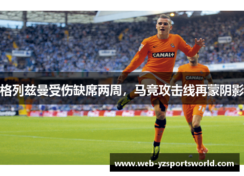 格列兹曼受伤缺席两周，马竞攻击线再蒙阴影