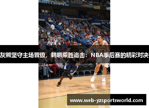 灰熊坚守主场晋级，鹈鹕乘胜追击：NBA季后赛的精彩对决