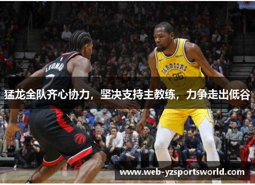猛龙全队齐心协力，坚决支持主教练，力争走出低谷