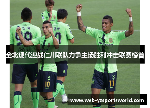 全北现代迎战仁川联队力争主场胜利冲击联赛榜首