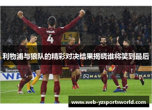 利物浦与狼队的精彩对决结果揭晓谁将笑到最后
