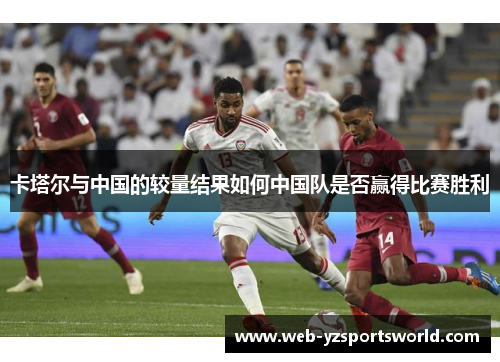 卡塔尔与中国的较量结果如何中国队是否赢得比赛胜利