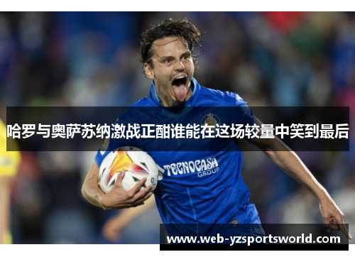 哈罗与奥萨苏纳激战正酣谁能在这场较量中笑到最后