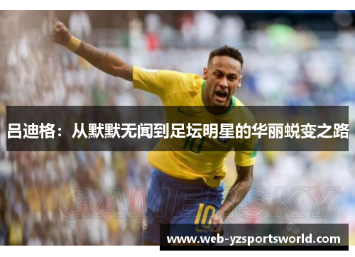 吕迪格：从默默无闻到足坛明星的华丽蜕变之路
