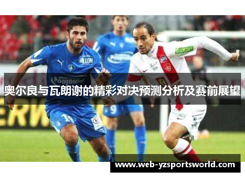 奥尔良与瓦朗谢的精彩对决预测分析及赛前展望