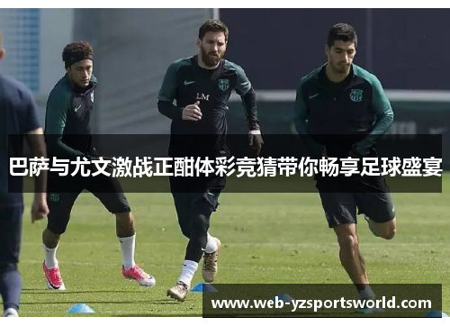 巴萨与尤文激战正酣体彩竞猜带你畅享足球盛宴