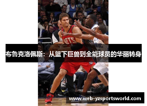 布鲁克洛佩斯：从篮下巨兽到全能球员的华丽转身