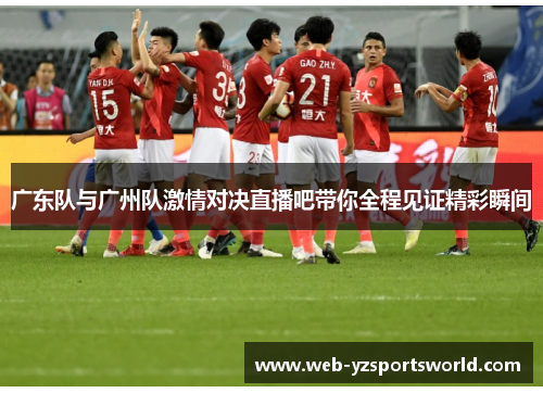 广东队与广州队激情对决直播吧带你全程见证精彩瞬间