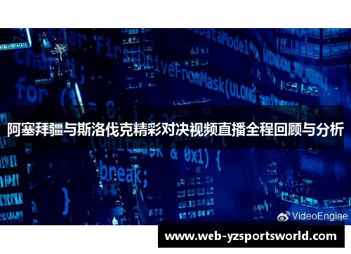阿塞拜疆与斯洛伐克精彩对决视频直播全程回顾与分析