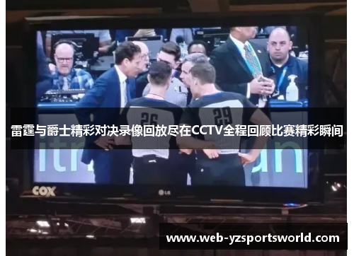 雷霆与爵士精彩对决录像回放尽在CCTV全程回顾比赛精彩瞬间