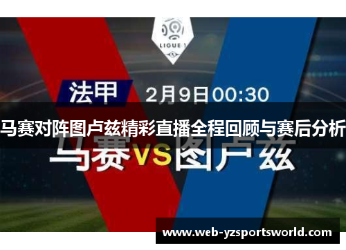 马赛对阵图卢兹精彩直播全程回顾与赛后分析