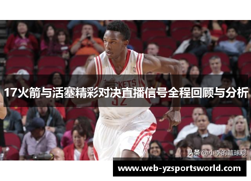 17火箭与活塞精彩对决直播信号全程回顾与分析